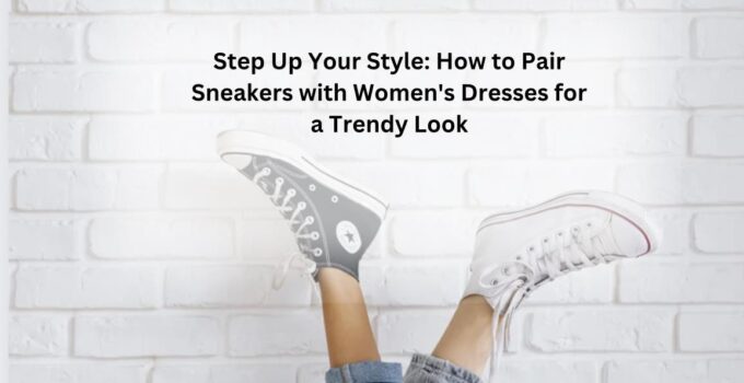 How to Pair Sneakers with Women’s Dresses for a Trendy Look 2023